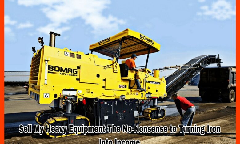 Sell My Heavy Equipment The No-Nonsense to Turning Iron Into Income